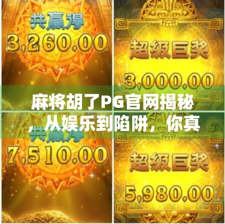 麻将胡了PG官网揭秘，从娱乐到陷阱，你真的了解这个游戏吗？