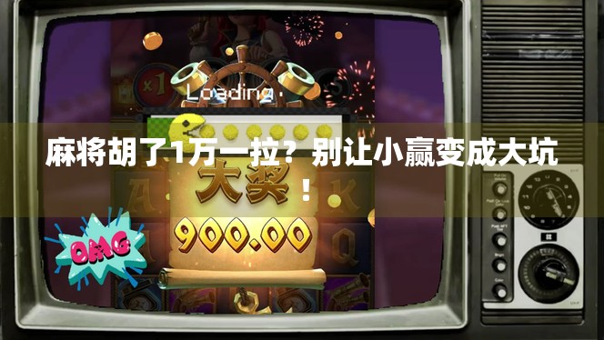麻将胡了1万一拉？别让小赢变成大坑！
