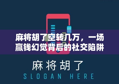 麻将胡了空转几万，一场赢钱幻觉背后的社交陷阱与心理博弈