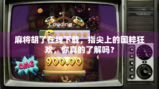 麻将胡了在线下载，指尖上的国粹狂欢，你真的了解吗？