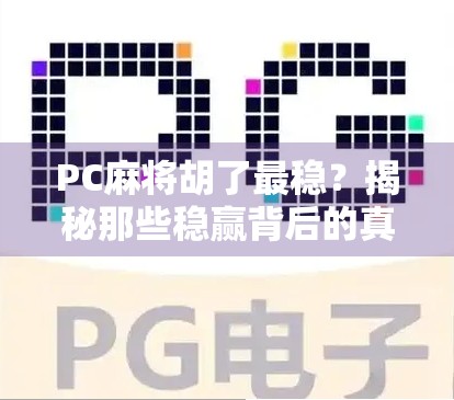 PC麻将胡了最稳？揭秘那些稳赢背后的真相与技巧！