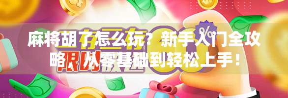麻将胡了怎么玩？新手入门全攻略，从零基础到轻松上手！