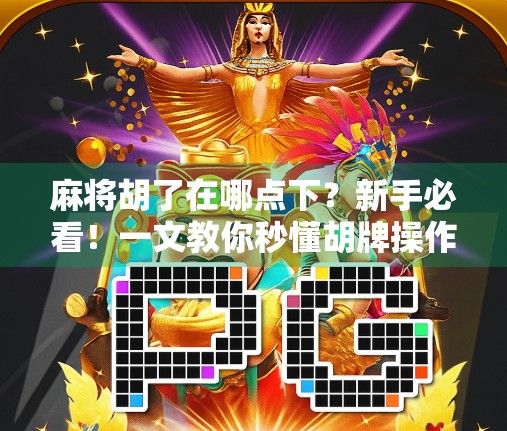 麻将胡了在哪点下？新手必看！一文教你秒懂胡牌操作全流程！