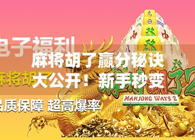 麻将胡了赢分秘诀大公开！新手秒变高手，教你三招轻松赢钱不翻车！