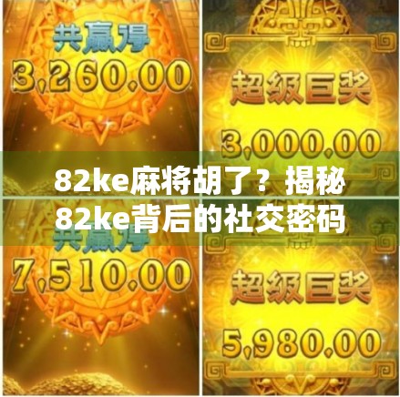 82ke麻将胡了？揭秘82ke背后的社交密码与麻将文化的当代演化