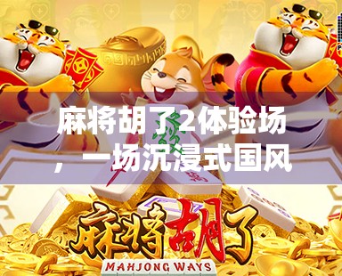 麻将胡了2体验场，一场沉浸式国风策略博弈的奇妙之旅