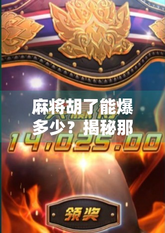 麻将胡了能爆多少？揭秘那些隐藏在牌局背后的财富密码！