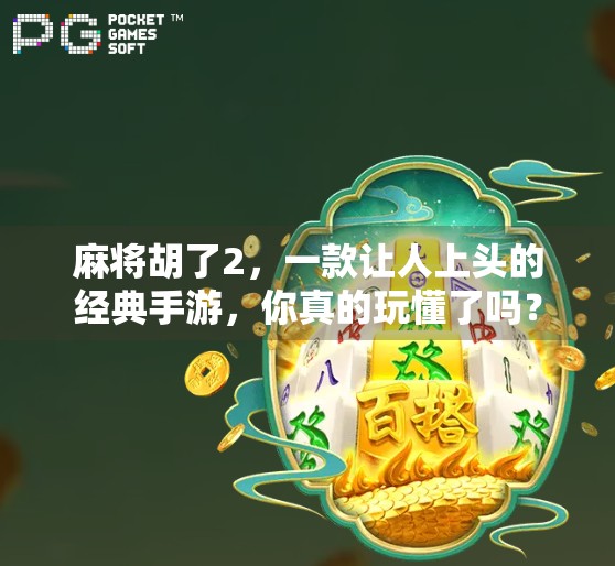 麻将胡了2，一款让人上头的经典手游，你真的玩懂了吗？