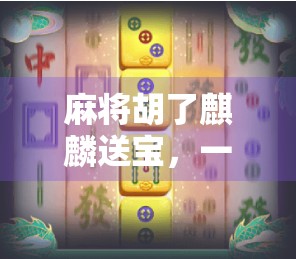 麻将胡了麒麟送宝，一场运气与策略的奇妙碰撞