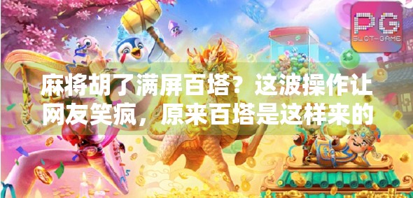 麻将胡了满屏百塔？这波操作让网友笑疯，原来百塔是这样来的！
