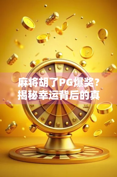 麻将胡了PG爆奖？揭秘幸运背后的真相，别再被套路了！
