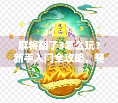 麻将胡了3怎么玩？新手入门全攻略，轻松上手不踩坑！