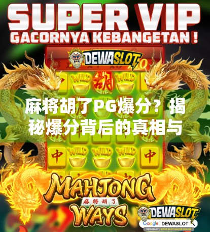 麻将胡了PG爆分？揭秘爆分背后的真相与玩家避坑指南！