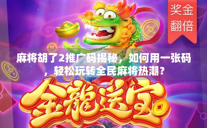 麻将胡了2推广码揭秘，如何用一张码，轻松玩转全民麻将热潮？