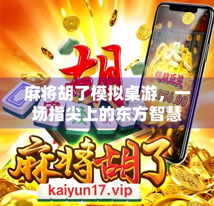 麻将胡了模拟桌游,一场指尖上的东方智慧博弈,让家庭聚会不再无聊! 麻将胡了模拟桌游,一场指尖上的东方智慧博弈,让家庭聚会不再无聊!