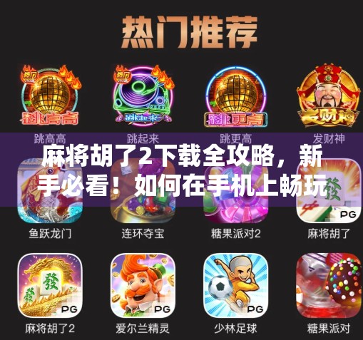 麻将胡了2下载全攻略，新手必看！如何在手机上畅玩经典麻将游戏？